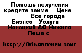 Помощь получения кредита,займа. › Цена ­ 1 000 - Все города Бизнес » Услуги   . Ненецкий АО,Нижняя Пеша с.